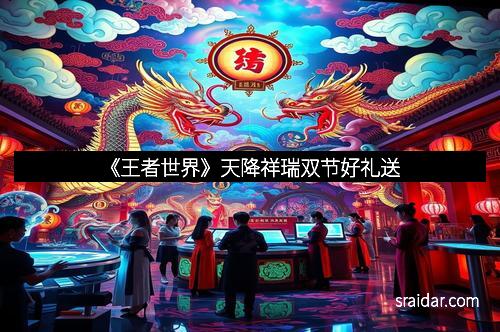 《王者世界》天降祥瑞双节好礼送